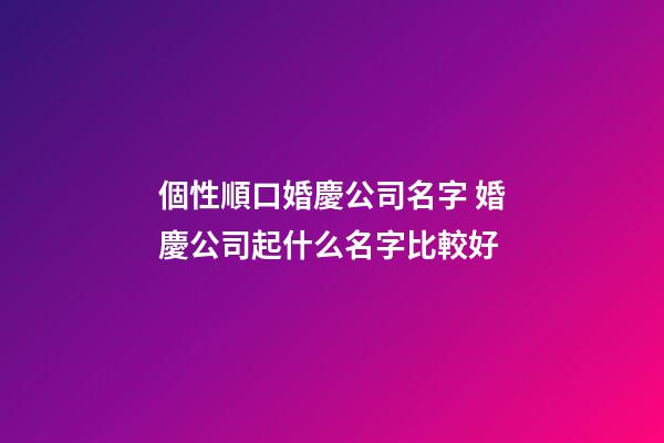 個性順口婚慶公司名字 婚慶公司起什么名字比較好